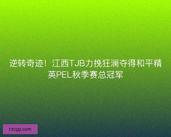 逆转奇迹！江西TJB力挽狂澜夺得和平精英PEL秋季赛总冠军